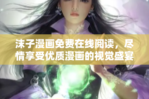沫子漫畫免費在線閱讀，盡情享受優(yōu)質漫畫的視覺盛宴
