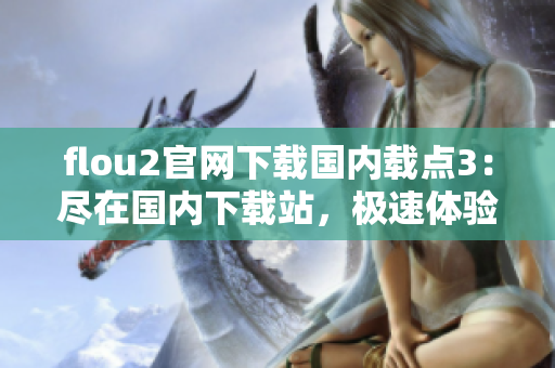 flou2官網下載國內載點3：盡在國內下載站，極速體驗精彩！