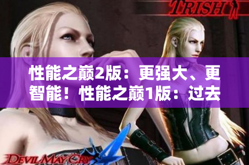 性能之巔2版：更強大、更智能！性能之巔1版：過去與現(xiàn)在的對比