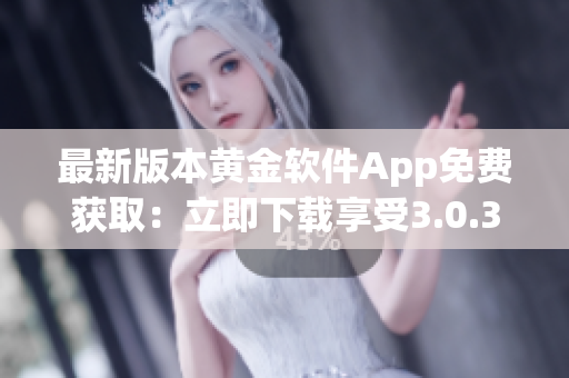 最新版本黃金軟件App免費獲取：立即下載享受3.0.3版本優(yōu)質功能