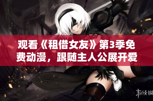 觀看《租借女友》第3季免費動漫，跟隨主人公展開愛情冒險