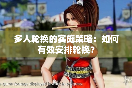 多人輪換的實施策略：如何有效安排輪換？