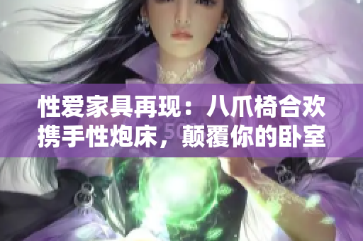 性愛家具再現(xiàn)：八爪椅合歡攜手性炮床，顛覆你的臥室體驗