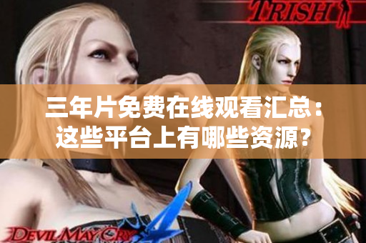 三年片免費(fèi)在線觀看匯總：這些平臺(tái)上有哪些資源？