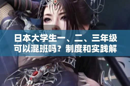 日本大學(xué)生一、二、三年級(jí)可以混班嗎？制度和實(shí)踐解析