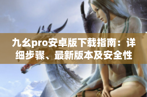 九幺pro安卓版下載指南：詳細(xì)步驟、最新版本及安全性評(píng)估