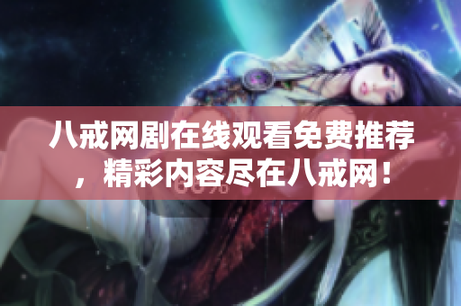 八戒網(wǎng)劇在線觀看免費(fèi)推薦，精彩內(nèi)容盡在八戒網(wǎng)！