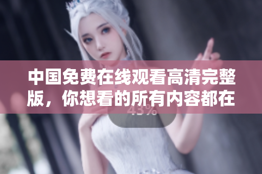 中國免費在線觀看高清完整版，你想看的所有內(nèi)容都在這里