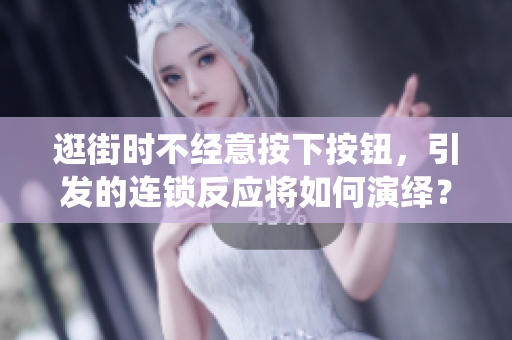 逛街時不經(jīng)意按下按鈕，引發(fā)的連鎖反應(yīng)將如何演繹？
