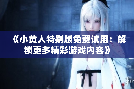 《小黃人特別版免費試用：解鎖更多精彩游戲內(nèi)容》