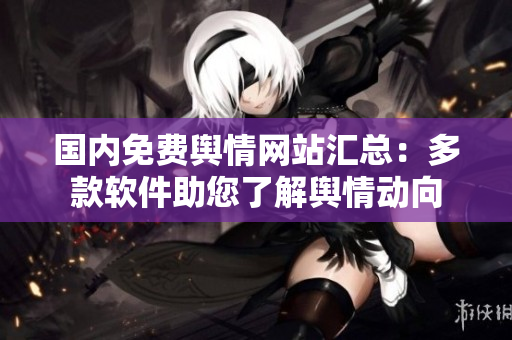 國(guó)內(nèi)免費(fèi)輿情網(wǎng)站匯總：多款軟件助您了解輿情動(dòng)向