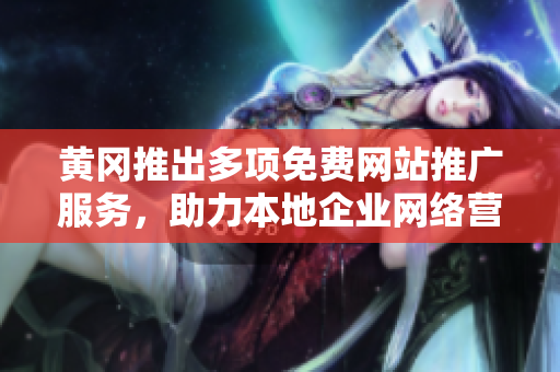 黃岡推出多項(xiàng)免費(fèi)網(wǎng)站推廣服務(wù)，助力本地企業(yè)網(wǎng)絡(luò)營(yíng)銷增效