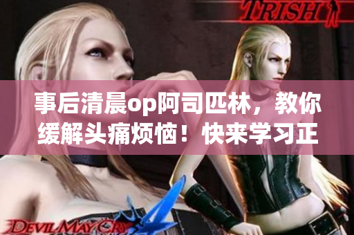 事后清晨op阿司匹林，教你緩解頭痛煩惱！快來(lái)學(xué)習(xí)正確使用方法，告別不適煩惱！