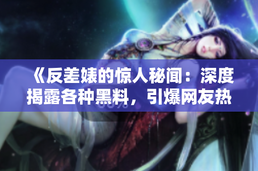 《反差婊的驚人秘聞：深度揭露各種黑料，引爆網(wǎng)友熱議！》