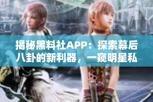 揭秘黑料社APP：探索幕后八卦的新利器，一窺明星私秘生活！