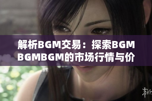 解析BGM交易：探索BGMBGMBGM的市場行情與價格波動