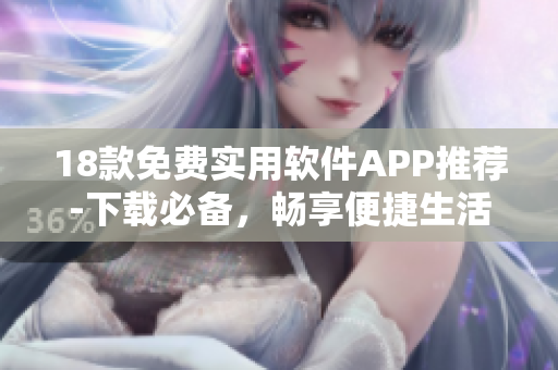 18款免費實用軟件APP推薦-下載必備，暢享便捷生活。