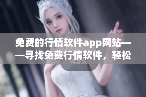 免費的行情軟件app網(wǎng)站——尋找免費行情軟件，輕松獲取股市行情