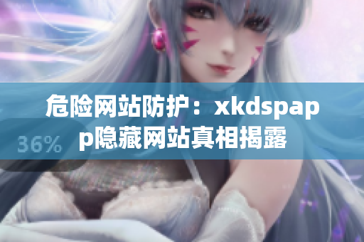 危險網(wǎng)站防護：xkdspapp隱藏網(wǎng)站真相揭露