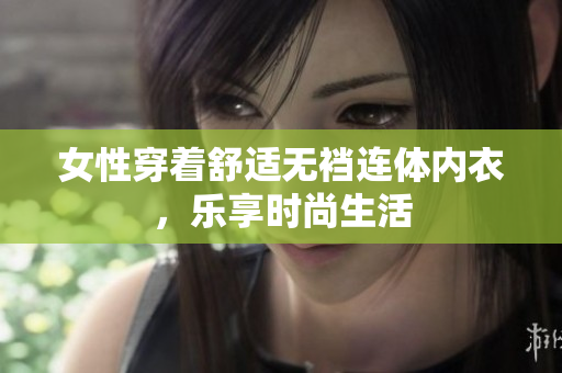 女性穿著舒適無襠連體內(nèi)衣，樂享時尚生活