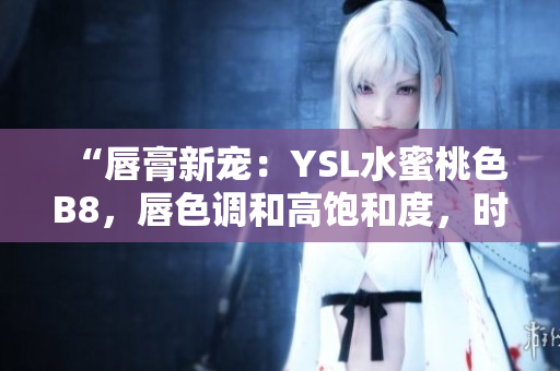 “唇膏新寵：YSL水蜜桃色B8，唇色調(diào)和高飽和度，時(shí)尚迷人！”