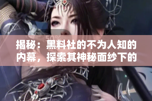 揭秘：黑料社的不為人知的內(nèi)幕，探索其神秘面紗下的真相與秘密