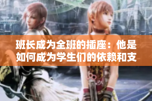 班長成為全班的插座：他是如何成為學生們的依賴和支持者？