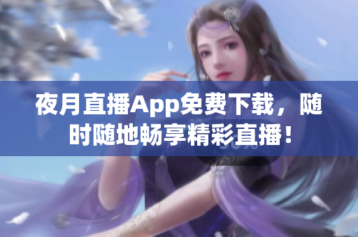 夜月直播App免費下載，隨時隨地暢享精彩直播！