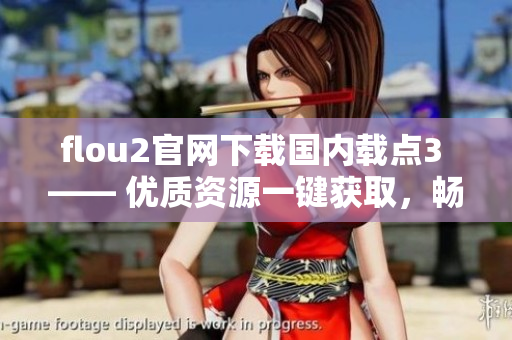 flou2官網(wǎng)下載國內(nèi)載點3 —— 優(yōu)質(zhì)資源一鍵獲取，暢享高速下載體驗