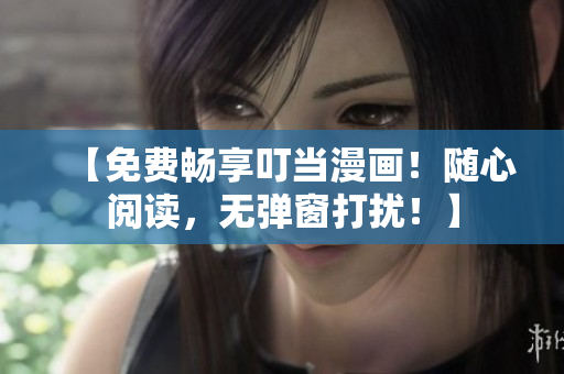 【免費暢享叮當漫畫！隨心閱讀，無彈窗打擾！】