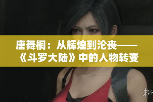 唐舞桐：從輝煌到淪喪——《斗羅大陸》中的人物轉變