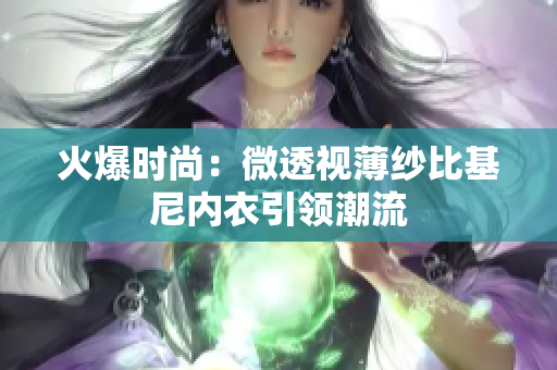 火爆時尚：微透視薄紗比基尼內(nèi)衣引領(lǐng)潮流