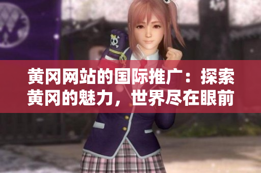 黃岡網(wǎng)站的國際推廣：探索黃岡的魅力，世界盡在眼前