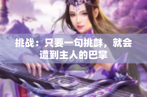 挑戰(zhàn)：只要一句挑釁，就會(huì)遭到主人的巴掌