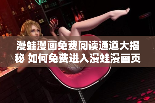 漫蛙漫畫免費(fèi)閱讀通道大揭秘 如何免費(fèi)進(jìn)入漫蛙漫畫頁面？