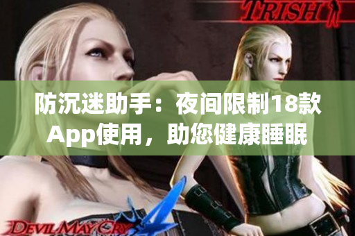 防沉迷助手：夜間限制18款A(yù)pp使用，助您健康睡眠
