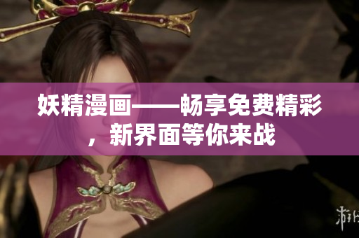 妖精漫畫(huà)——暢享免費(fèi)精彩，新界面等你來(lái)戰(zhàn)