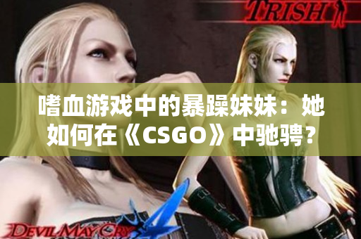 嗜血游戲中的暴躁妹妹：她如何在《CSGO》中馳騁？
