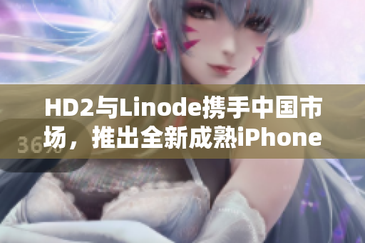 HD2與Linode攜手中國(guó)市場(chǎng)，推出全新成熟iPhone