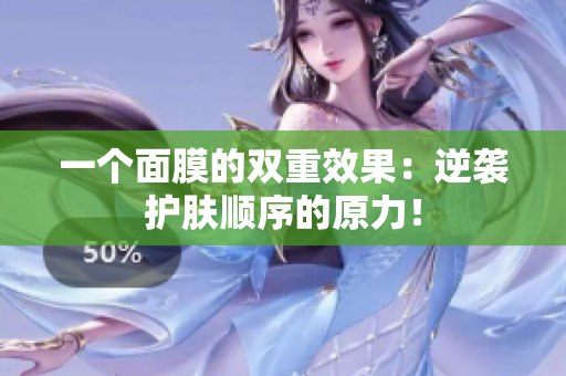 一個(gè)面膜的雙重效果：逆襲護(hù)膚順序的原力！