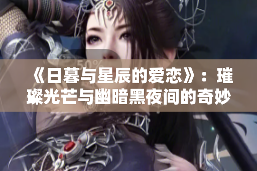 《日暮與星辰的愛(ài)戀》：璀璨光芒與幽暗黑夜間的奇妙情緣