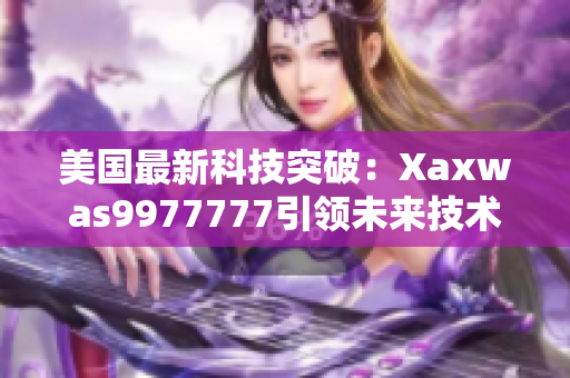美國(guó)最新科技突破：Xaxwas9977777引領(lǐng)未來(lái)技術(shù)革新