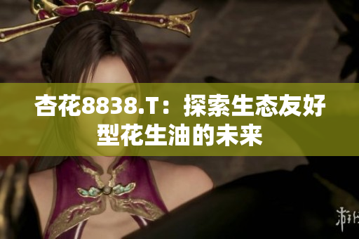 杏花8838.T：探索生態(tài)友好型花生油的未來