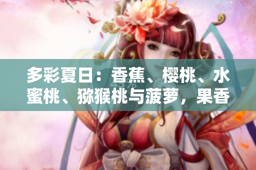 多彩夏日：香蕉、櫻桃、水蜜桃、獼猴桃與菠蘿，果香四溢，芳香滿(mǎn)屋