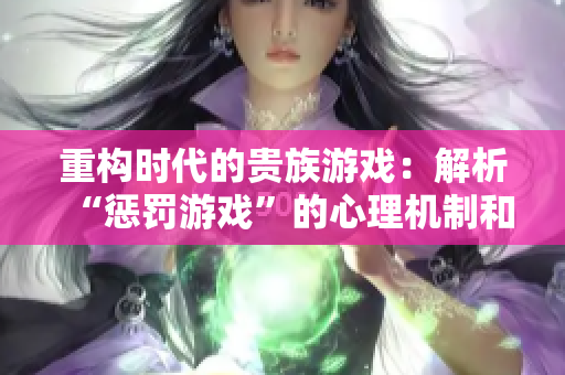 重構(gòu)時代的貴族游戲：解析“懲罰游戲”的心理機制和社會影響