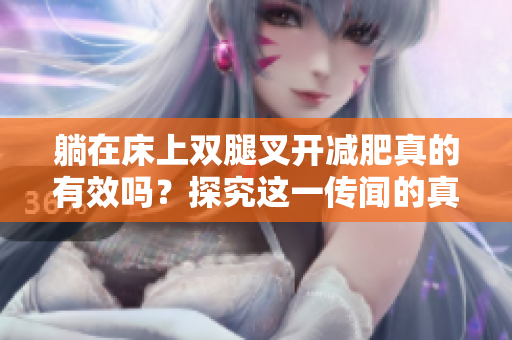 躺在床上雙腿叉開減肥真的有效嗎？探究這一傳聞的真相