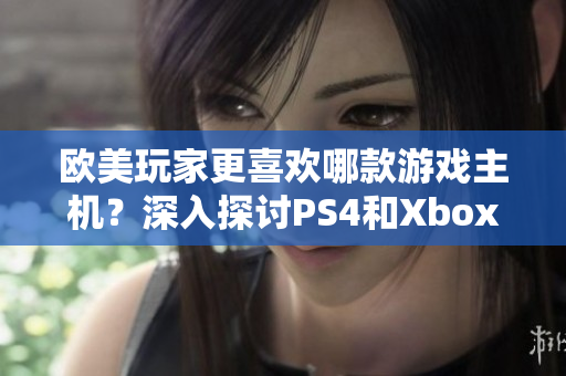歐美玩家更喜歡哪款游戲主機(jī)？深入探討PS4和Xbox之間的競(jìng)爭(zhēng)與選擇