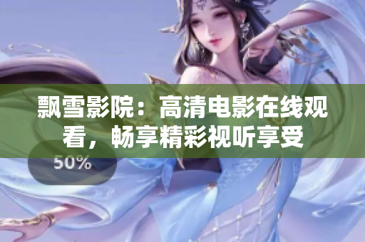 飄雪影院：高清電影在線(xiàn)觀看，暢享精彩視聽(tīng)享受