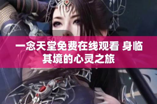 一念天堂免費(fèi)在線(xiàn)觀看 身臨其境的心靈之旅