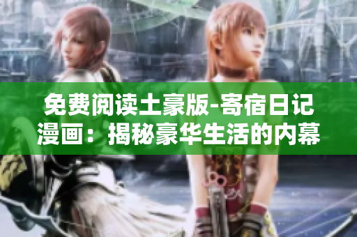 免費閱讀土豪版-寄宿日記漫畫：揭秘豪華生活的內幕